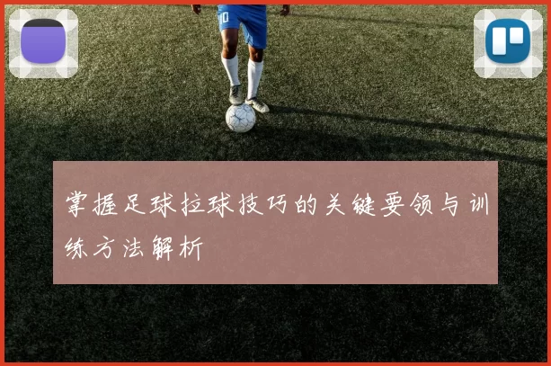 掌握足球拉球技巧的关键要领与训练方法解析