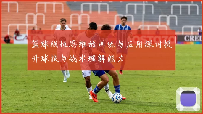 篮球线性思维的训练与应用探讨提升球技与战术理解能力