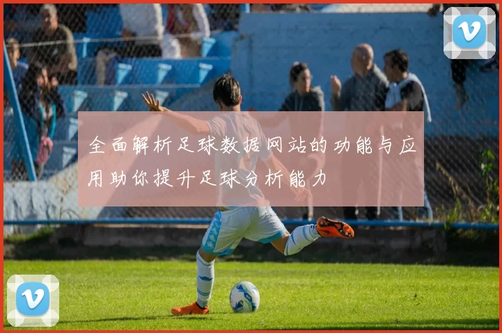 全面解析足球数据网站的功能与应用助你提升足球分析能力
